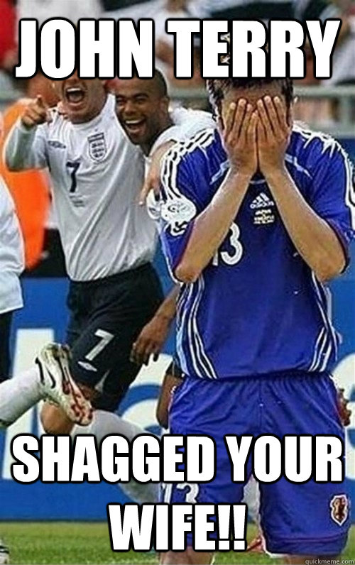 John Terry Shagged your wife!!  