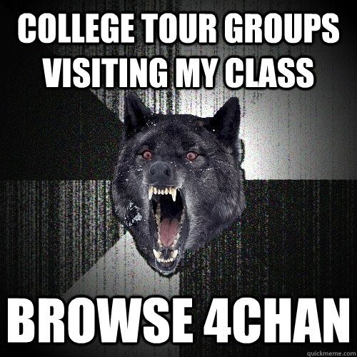College tour groups visiting my class browse 4chan - College tour groups visiting my class browse 4chan  Insanity Wolf