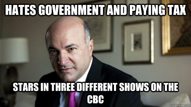 Hates Government and paying tax Stars in three different shows on the CBC - Hates Government and paying tax Stars in three different shows on the CBC  Scumbag Kevin OLeary