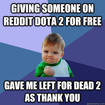 Giving someone on Reddit DOTA 2 for free Gave me Left for dead 2 as thank you  Success Kid