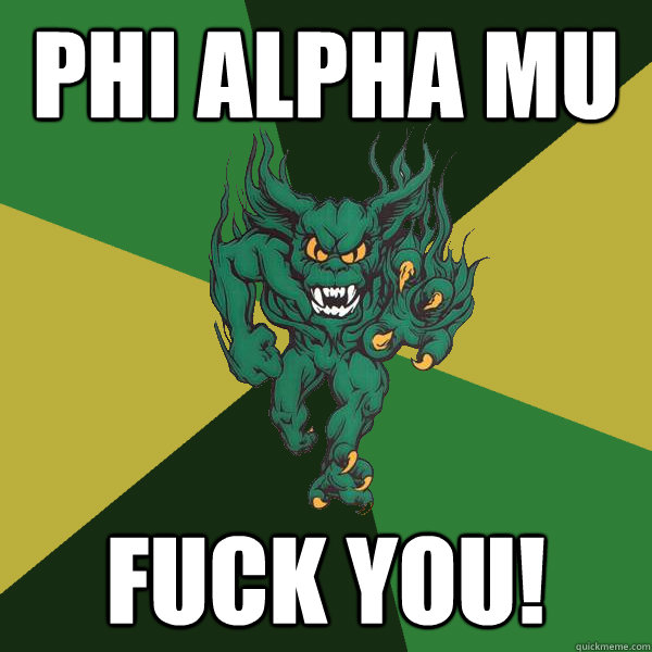 Phi Alpha mu fuck you!  Green Terror