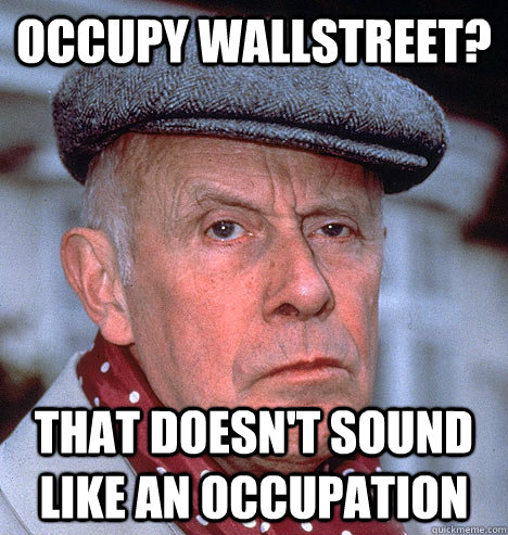 Occupy wallstreet? that doesn't sound like an occupation - Occupy wallstreet? that doesn't sound like an occupation  Grump old man