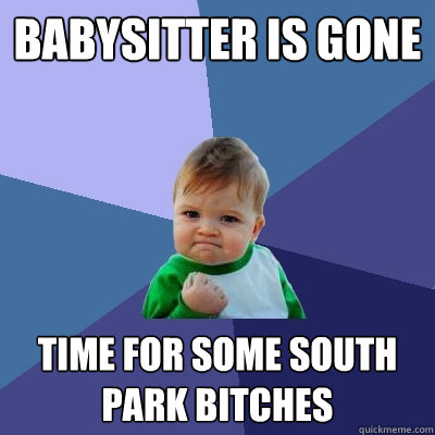 Babysitter is gone time for some south park bitches  Success Kid
