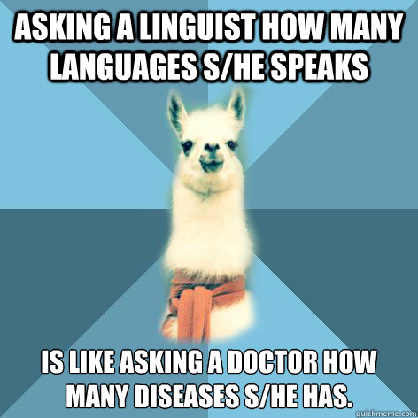 Asking a linguist how many languages s/he speaks is like asking a doctor how many diseases s/he has.  Linguist Llama