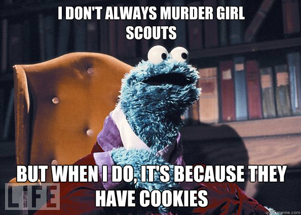 I don't always murder girl scouts but when i do, it's because they have cookies  Cookieman