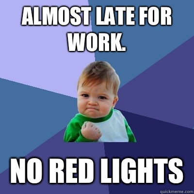 Almost late for WORK. NO RED LIGHTS   Success Kid