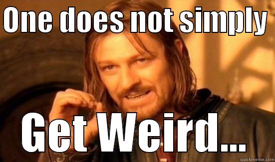ONE DOES NOT SIMPLY  GET WEIRD... Boromir