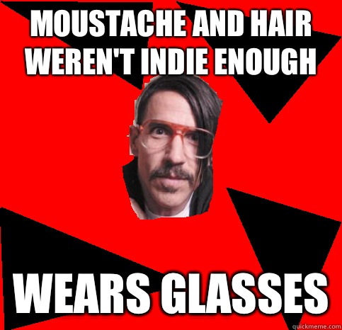 Moustache and hair weren't indie enough Wears glasses  