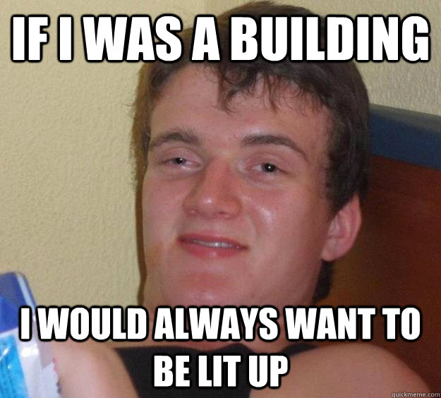 If I was a building I would always want to be lit up  10 Guy
