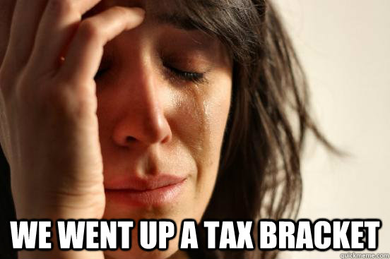  We went up a tax bracket  First World Problems