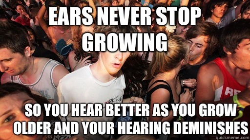 Ears never stop growing So you hear better as you grow older and your hearing deminishes   Sudden Clarity Clarence