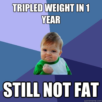 tripled weight in 1 year still not fat  Success Kid