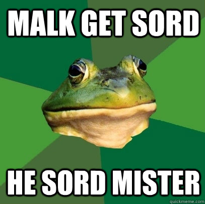 malk get sord he sord mister  Foul Bachelor Frog