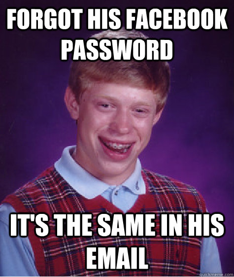 Forgot his Facebook password it's the same in his Email  Bad Luck Brian