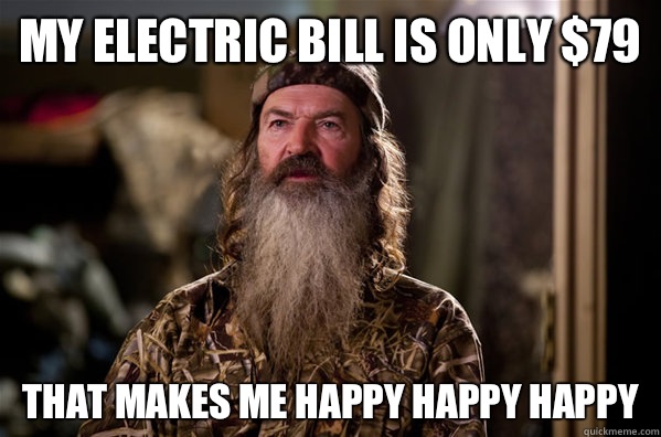 My electric bill is only $79 That makes me happy happy happy - My electric bill is only $79 That makes me happy happy happy  phil robertson meme