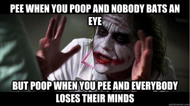 Pee when you poop and nobody bats an eye but poop when you pee and everybody loses their minds - Pee when you poop and nobody bats an eye but poop when you pee and everybody loses their minds  Joker Mind Loss
