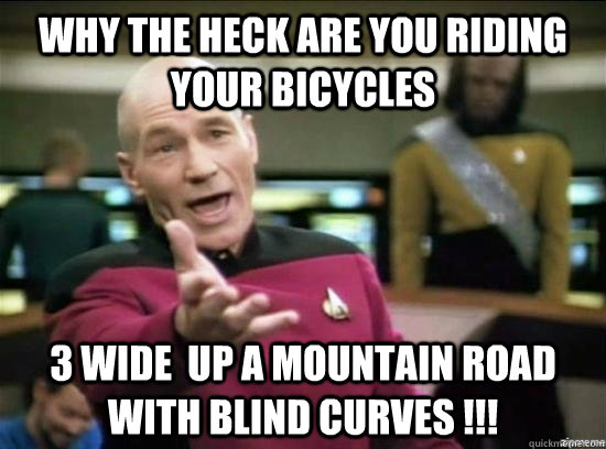 Why the heck are you riding your bicycles  3 wide  up a mountain road with blind curves !!!  Annoyed Picard HD