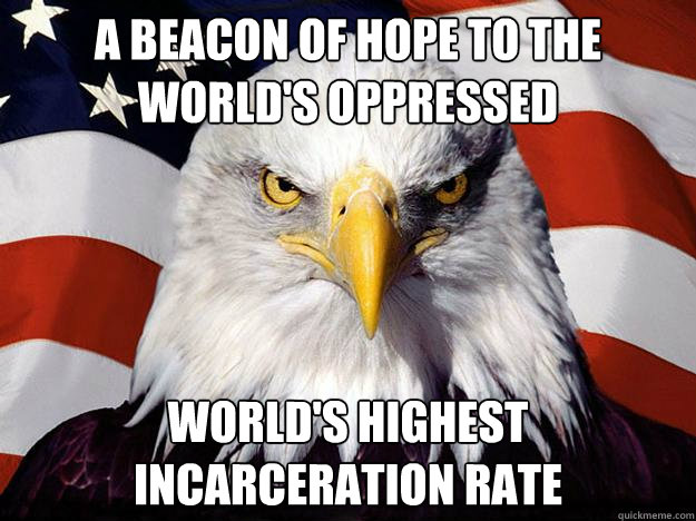 a beacon of hope to the world's oppressed world's highest incarceration rate  Evil American Eagle