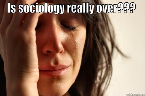 IS SOCIOLOGY REALLY OVER???  First World Problems