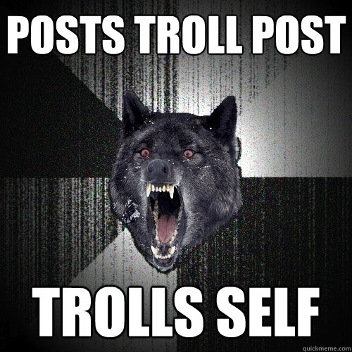 posts troll post trolls self  Insanity Wolf