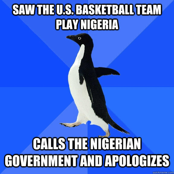 Saw the U.S. basketball team play Nigeria Calls the Nigerian government and apologizes  Socially Awkward Penguin