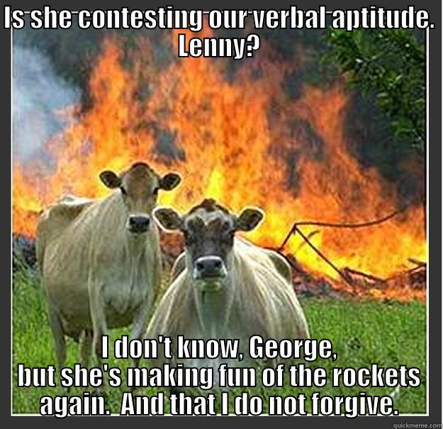 IS SHE CONTESTING OUR VERBAL APTITUDE. LENNY? I DON'T KNOW, GEORGE, BUT SHE'S MAKING FUN OF THE ROCKETS AGAIN.  AND THAT I DO NOT FORGIVE. Evil cows