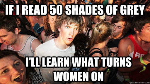if I read 50 shades of grey I'll learn what turns women on - if I read 50 shades of grey I'll learn what turns women on  Sudden Clarity Clarence