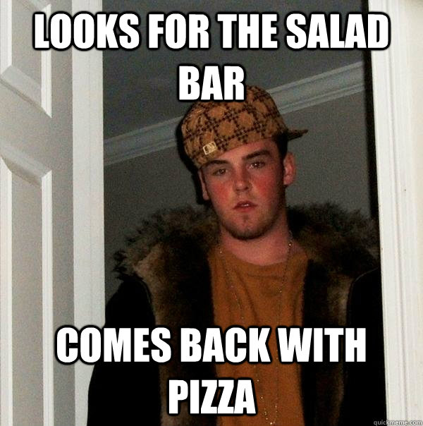 looks for the salad bar comes back with pizza - looks for the salad bar comes back with pizza  Scumbag Steve