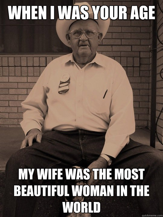 when i was your age my wife was the most beautiful woman in the world - when i was your age my wife was the most beautiful woman in the world  When i was your age