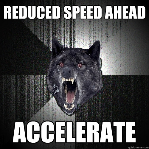 Reduced speed ahead Accelerate  Insanity Wolf