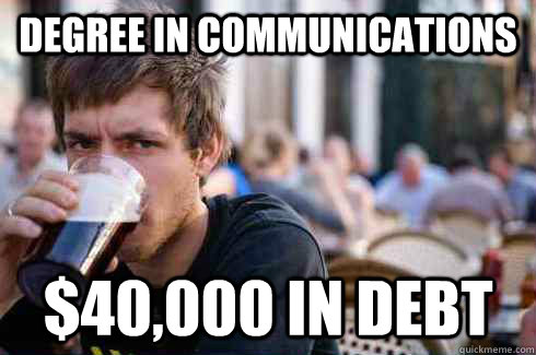 Degree in communications $40,000 in debt  Lazy College Senior