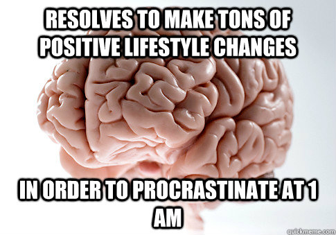 Resolves to make tons of positive lifestyle changes in order to procrastinate at 1 AM  Scumbag Brain