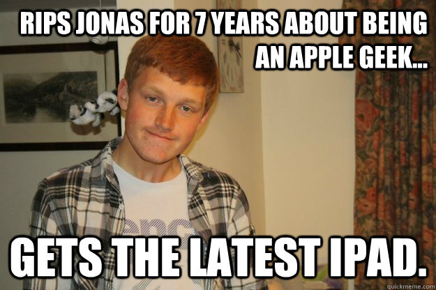 Rips Jonas for 7 years about being an apple geek... gets the latest iPad.   