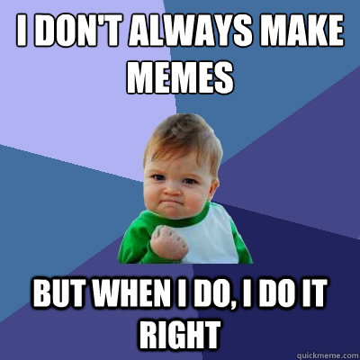 I don't always make memes but when i do, i do it right  Success Kid