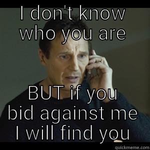 I DON'T KNOW WHO YOU ARE BUT IF YOU BID AGAINST ME I WILL FIND YOU Misc