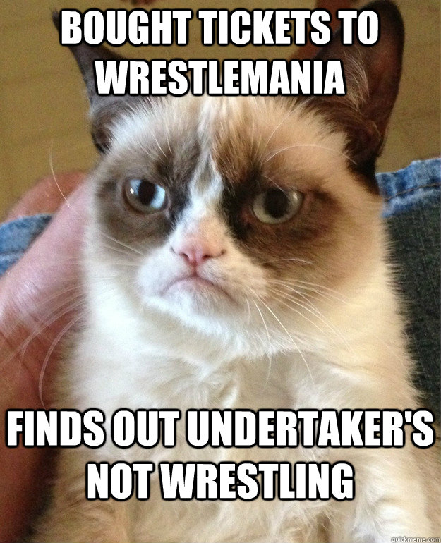 Bought tickets to Wrestlemania   Finds out Undertaker's NOT Wrestling - Bought tickets to Wrestlemania   Finds out Undertaker's NOT Wrestling  Grumpy Cat