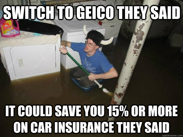 switch to geico they said it could save you 15% or more on car insurance they said - switch to geico they said it could save you 15% or more on car insurance they said  Do the laundry they said