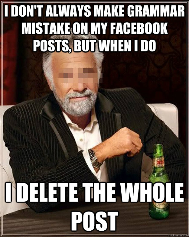 I don't always make grammar mistake on my facebook posts, but when I do I delete the whole post  AA Most Interesting Man
