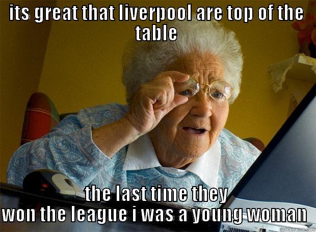 ITS GREAT THAT LIVERPOOL ARE TOP OF THE TABLE THE LAST TIME THEY WON THE LEAGUE I WAS A YOUNG WOMAN  Grandma finds the Internet