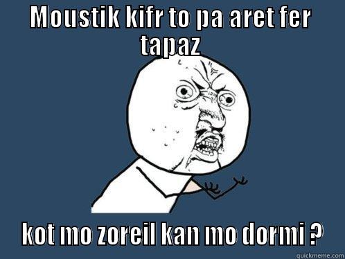 MOUSTIK KIFR TO PA ARET FER TAPAZ  KOT MO ZOREIL KAN MO DORMI ? Y U No