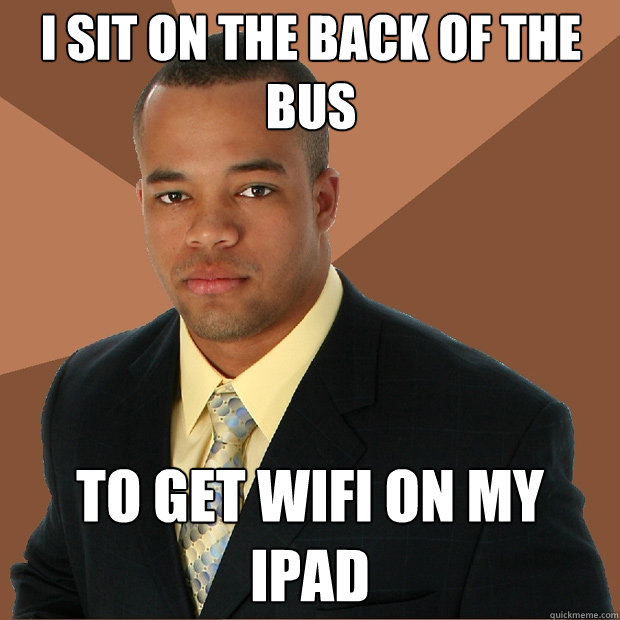 I sit on the back of the bus To get WiFi on my ipad  Successful Black Man