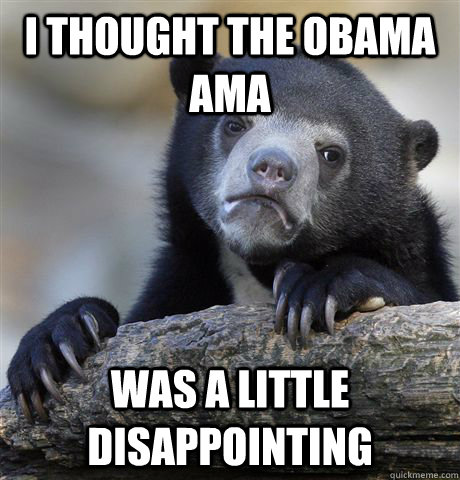 I thought the Obama AMA was a little disappointing   Confession Bear