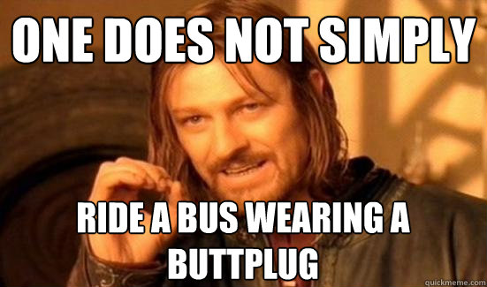 One Does Not Simply ride a bus wearing a buttplug  Boromir