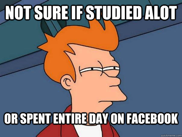 Not sure if studied alot or spent entire day on facebook  Futurama Fry