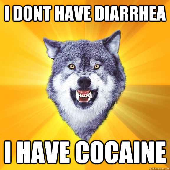I dont have diarrhea I have cocaine  Courage Wolf