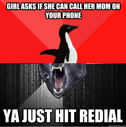 Girl asks if she can call her mom on your phone YA JUST HIT REDIAL  Socially Awesome Insanity Wolf