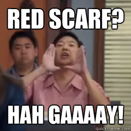 Red Scarf? HAH GaaaaY!  