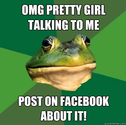 OMG PRETTY GIRL TALKING TO ME POST ON FACEBOOK ABOUT IT!  Foul Bachelor Frog