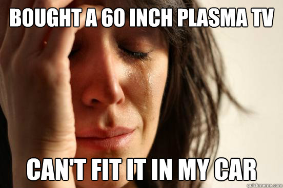 Bought a 60 inch plasma TV Can't fit it in my car  First World Problems