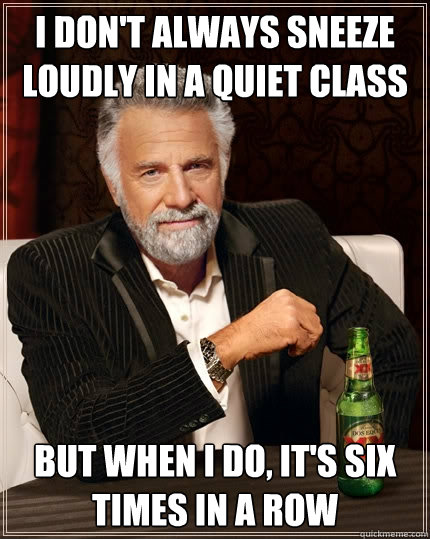 I Don't always sneeze loudly in a quiet class But when i do, it's six times in a row  The Most Interesting Man In The World